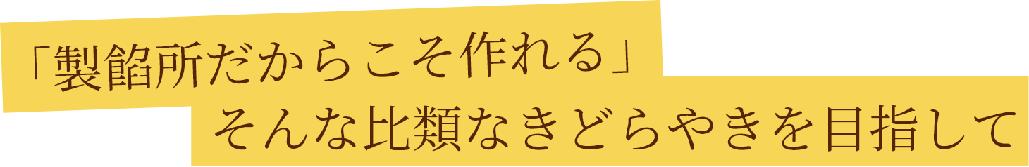 「製餡所だからこそ作れる」そんな比類なきどらやきを目指して