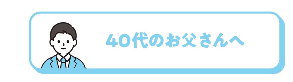 40代のお父さんへ
