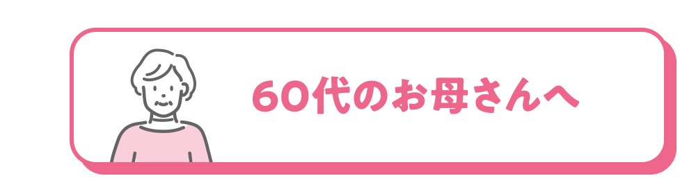 60代のお母さんへ