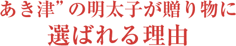 あき津”の明太子が贈り物に選ばれる理由