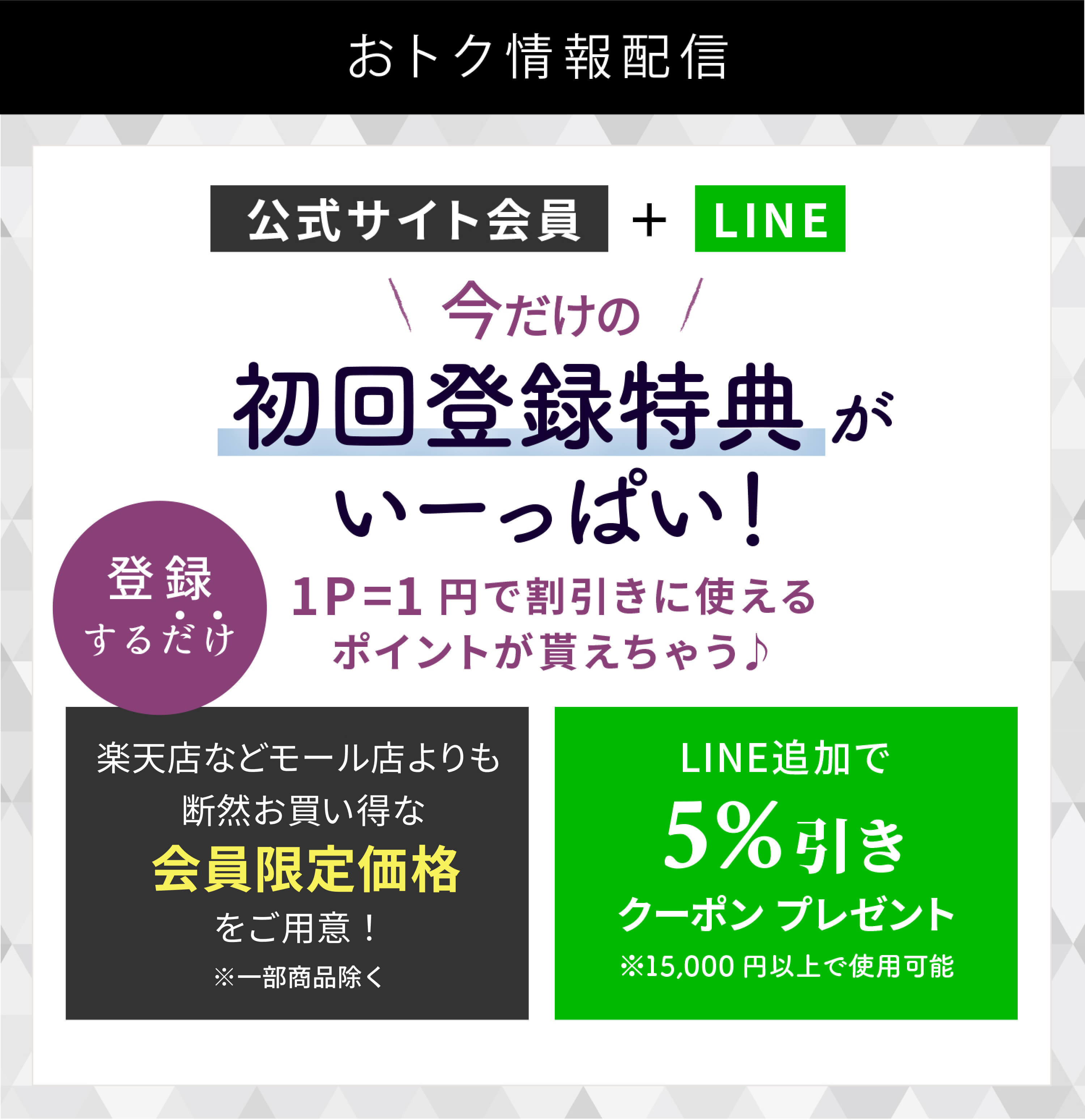 公式サイト会員＋LINE 今だけの初回登録特典がいーっぱい！