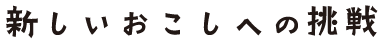 新しいおこしへの挑戦