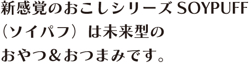 新感覚のおこしシリーズSOYPUFF(ソイパフ)は未来型のおやつ＆おつまみです。