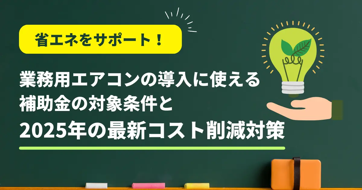 省エネをサポート!業務用エアコンの導入に使える補助金の対象条件と2025年の最新コスト削減対策