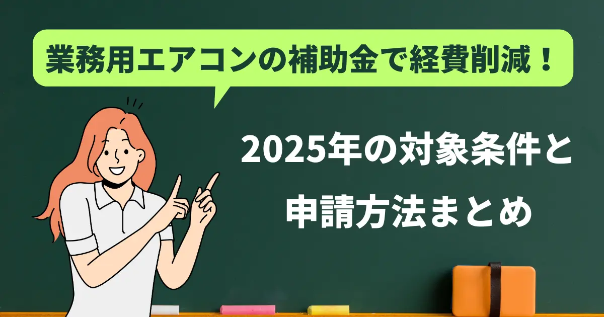 業務用エアコンの補助金で経費削減！2025年（令和7年）の対象条件と申請方法まとめ