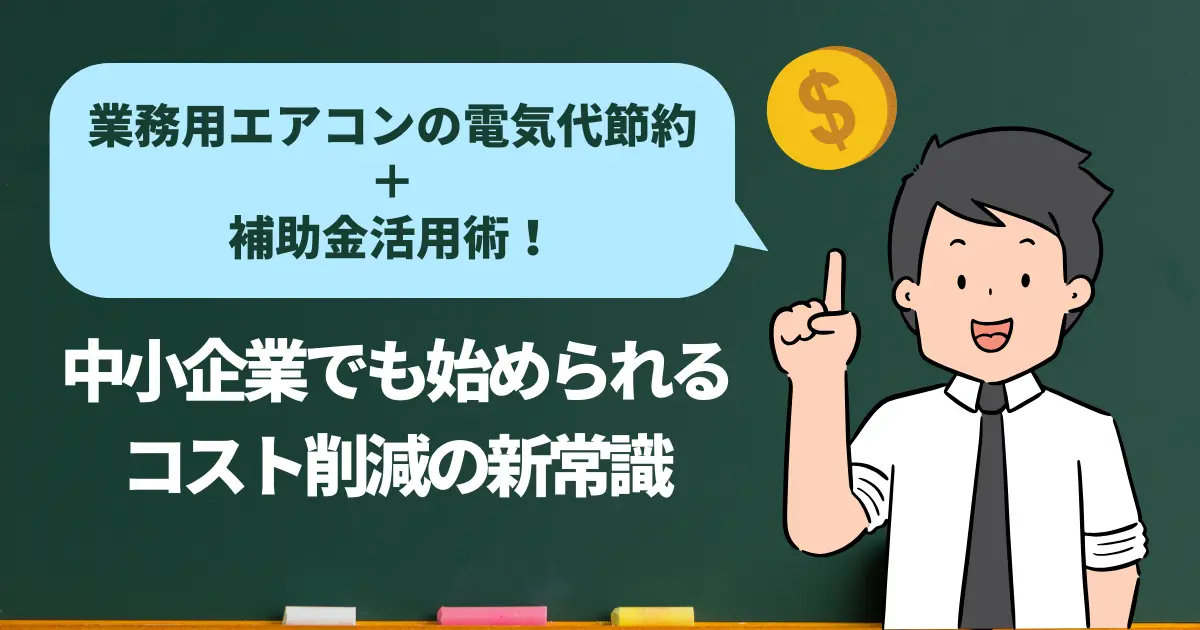 業務用エアコンの電気代節約＋補助金活用術！中小企業でも始められるコスト削減の新常識