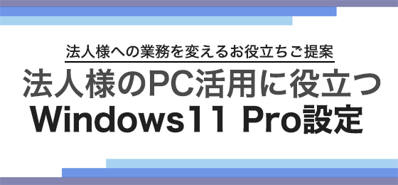 法人様 PC活用に役立つ Windows11 Pro設定