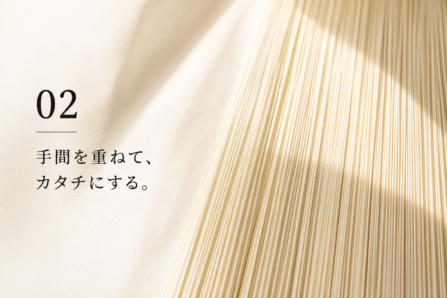 02 手間を重ねて、カタチにする。