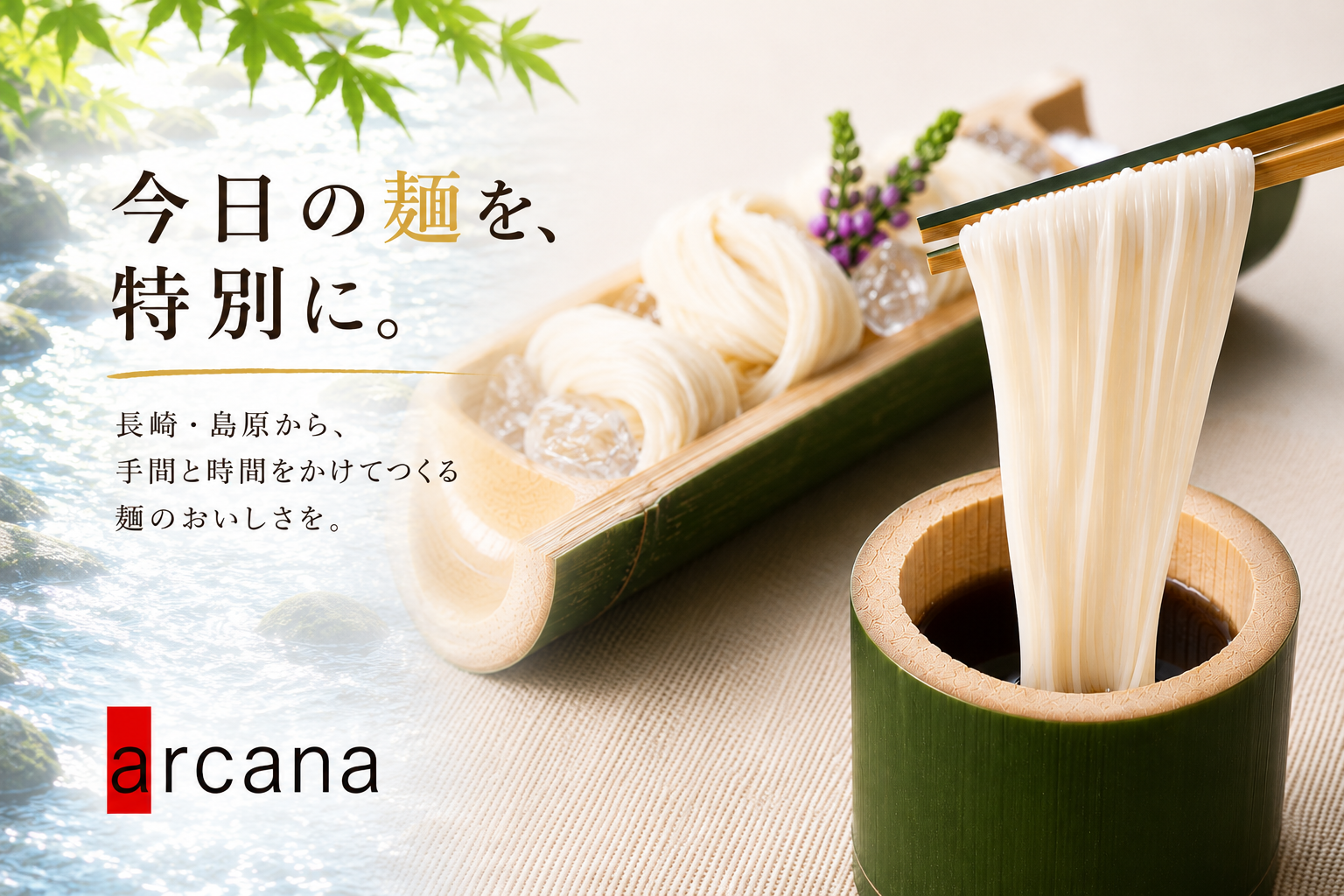 今日の麺を、特別に。長崎・島原から、手間と時間をかけてつくる麺のおいしさを。Arcana