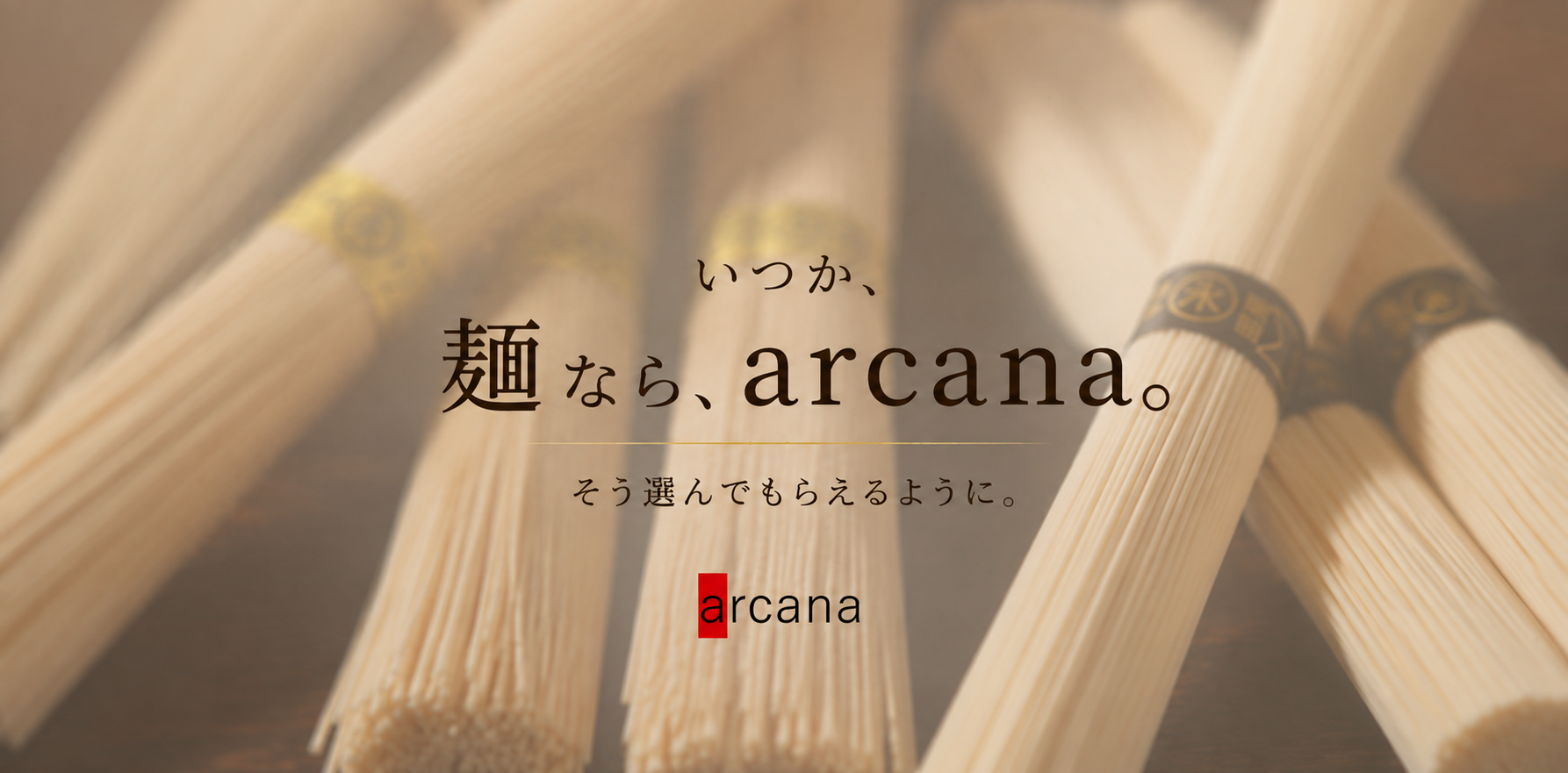 いつか、麺なら、arcana。そう選んでもらえるように。
