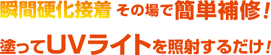 瞬間硬化接着　その場で簡単補修！塗ってＵＶライトを照射するだけ！