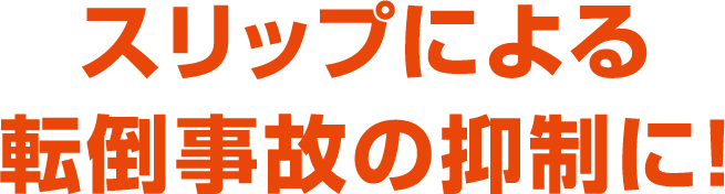 スリップによる転倒事故の抑制に！