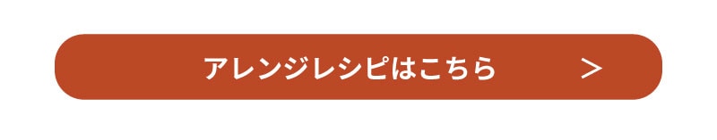 アレンジレシピはこちら