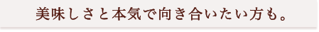 美味しさと本気で向き合いたい方も。