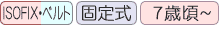 ISOFIX・ベルト取り付け・固定式・7歳頃～