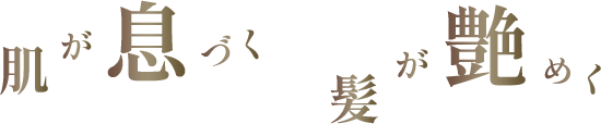 肌が息づく　髪が艶めく