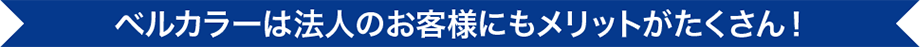 ベルカラーは法人のお客様にもメリットがたくさん！