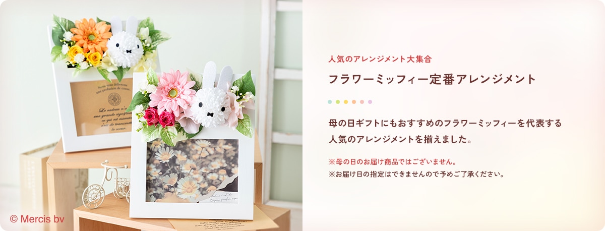 人気のアレンジメント大集合 フラワーミッフィー定番アレンジメント 母の日ギフトにもおすすめのフラワーミッフィーを代表する人気のアレンジメントを揃えました。 以下の点にご注意ください。母の日のお届け商品ではございません。お届け日の指定はできませんので予めご了承ください。