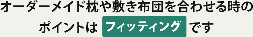オーダーメイド枕や敷き布団を合わせる時のポイントはフィッティングです
