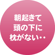 朝起きて頭の下に枕がない・・