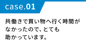 共働きで買い物へ行く時間がなかったので、とても助かっています。