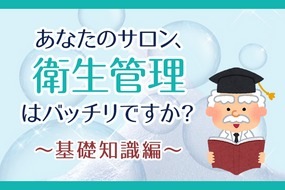 あなたのサロン、衛生管理はバッチリですか?～基礎知識編～