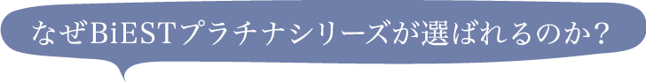 なぜBiESTプラチナシリーズが選ばれるのか?