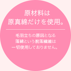 原材料は原真綿だけを使用。毛羽立ちの原因となる落綿という脱落繊維は一切使用しておりません。