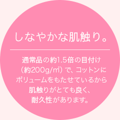 しなやかな肌触り。通常品の約1.5倍の目付け（約200g/㎡）で、コットンにボリュームをもたせているから肌触りがとても良く、耐久性があります。