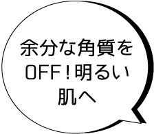 余分な角質をOFF！明るい肌へ