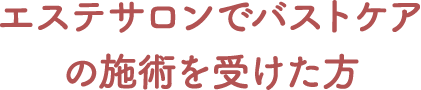 エステサロンでバストケアの施術を受けた方