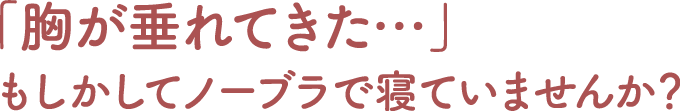 「胸が垂れてきた…」もしかしてノーブラで寝ていませんか？