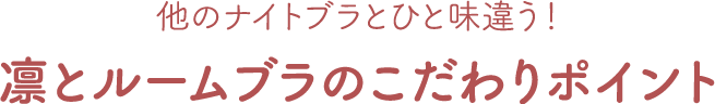 他のナイトブラとひと味違う！凛とルームブラのこだわりポイント