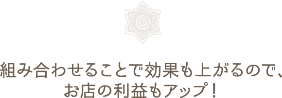 組み合わせることで効果も上がるので、お店の利益もアップ！