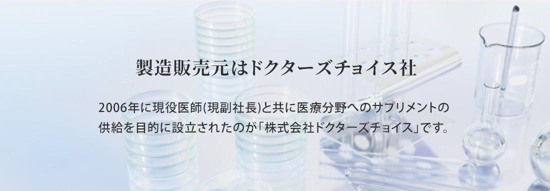 製造販売元はドクターズチョイス社　2006年に現役医師(現副社長)と共に医療分野へのサプリメントの 供給を目的に設立されたのが「株式会社ドクターズチョイス」です。