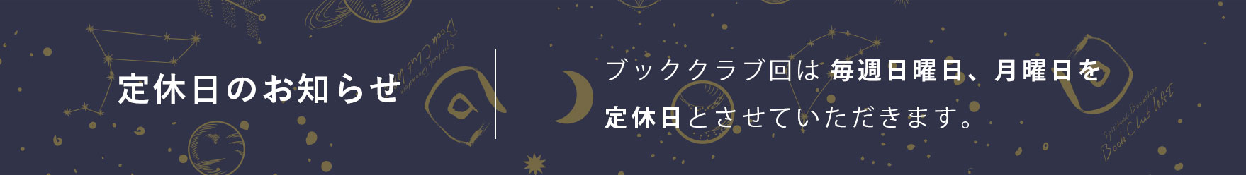 定休日のお知らせ ブッククラブ回は毎週日曜日、月曜日を定休日とさせていただきます。