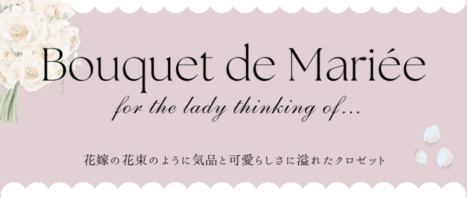 Bouquet de Mariee - for the lady thiking of...　花嫁の花束のように気品と可愛らしさに溢れたクロゼット