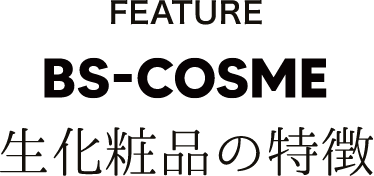 FEATURE BS-COSME 生化粧品の特徴