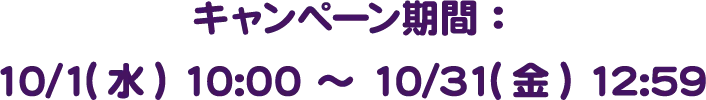 キャンペーン期間：10/1(水) 10:00 〜 10/31(金) 12:59