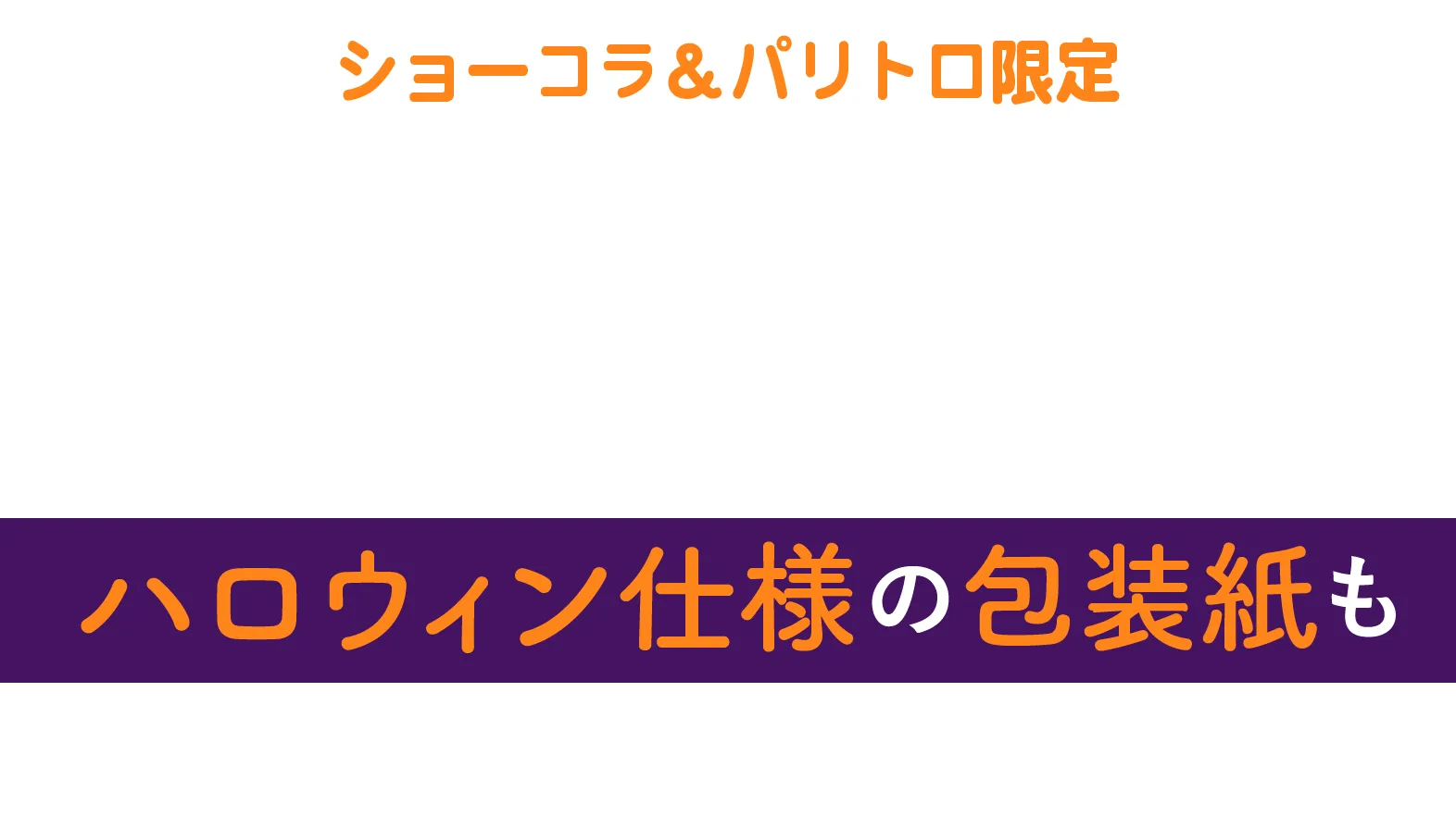 ショーコラ＆パリトロ限定。ハロウィン仕様の包装紙が選べます