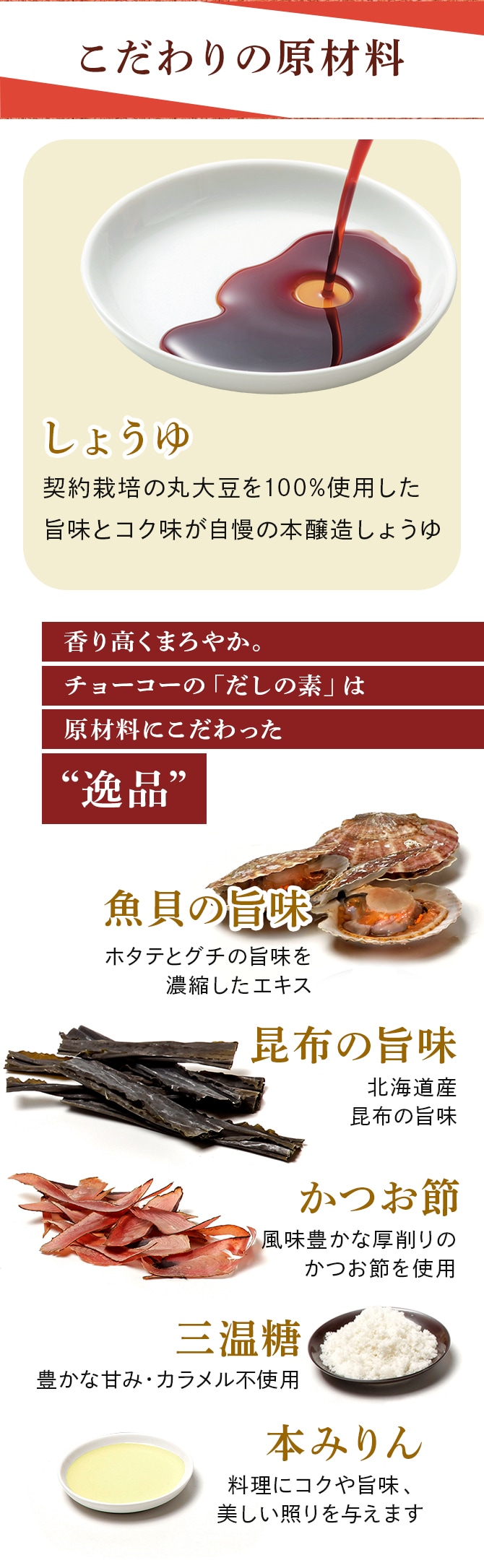こだわりの原材料 しょうゆ　昆布の旨味　かつお節　魚貝の旨味　本みりん　三温糖