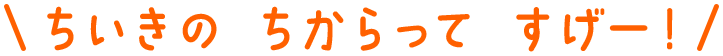 ちいきのちからってすげー！