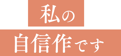 私の自信作です