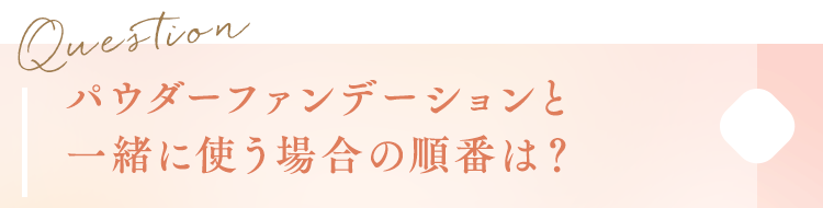 パウダーファンデーションと一緒に使う場合の順番は？