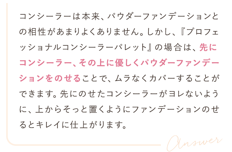 先にコンシーラー、その上に優しくパウダーファンデーションをのせる