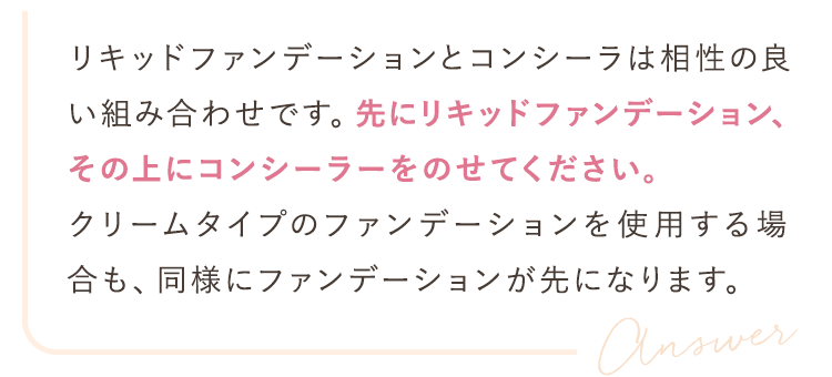 先にリキッドファンデーション、その上にコンシーラーをのせてください。