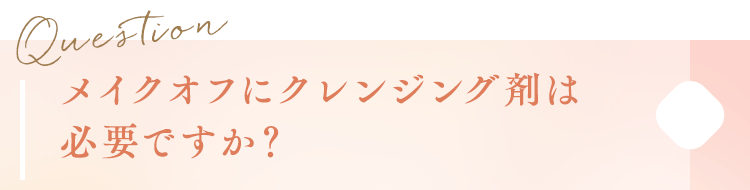 メイクオフにクレンジング剤は必要ですか？