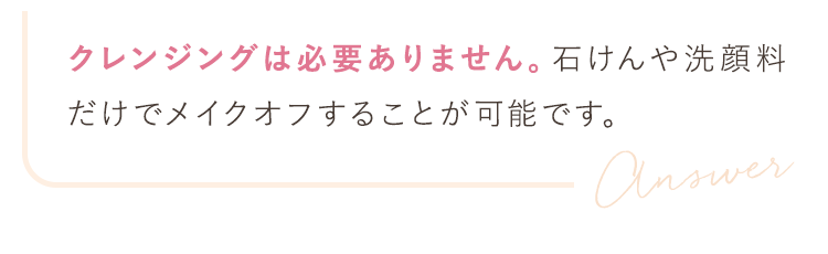 クレンジングは必要ありません。