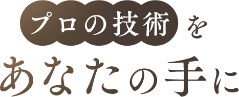 プロの技術をあなたの手に