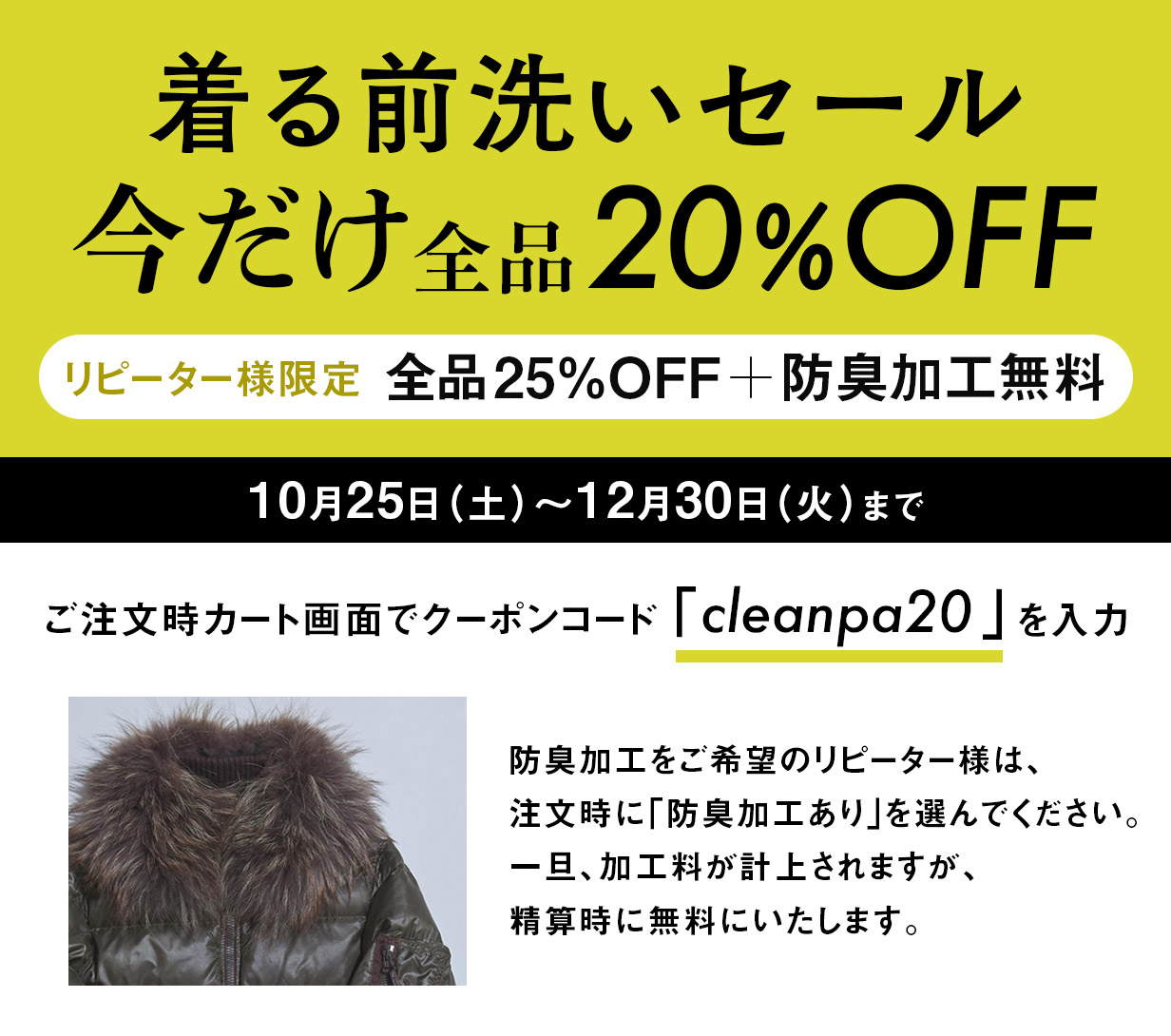 着る前洗いセール。今だけ全品20%OFF。リピーター様限定全品25%OFF+防臭加工無料。10月25日(土)〜12月30日(火)まで。ご注文時カート画面でクーポンコード「cleanpa20」を入力。